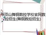 平顶山舞钢数控学校官网数控招生(舞钢数控招生)