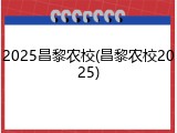 2025昌黎农校(昌黎农校2025)