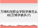 万博科技职业学院学费怎么样(万博学费多少)