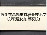 通化东昌哪里有农业技术学校啊(通化东昌农校)