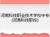 河南科技职业技术学校中专(河南科技职校)