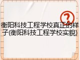 衡阳科技工程学校真正的样子(衡阳科技工程学校实貌)