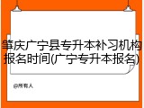 肇庆广宁县专升本补习机构报名时间(广宁专升本报名)