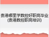 贵港哪里学数控好职高毕业(贵港数控职高培训)