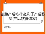 剖腹产后吃什么利于产后恢复(产后饮食恢复)