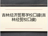吉林经济贸易学校口碑(吉林经贸校口碑)