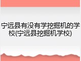 宁远县有没有学挖掘机的学校(宁远县挖掘机学校)