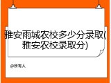 雅安雨城农校多少分录取(雅安农校录取分)