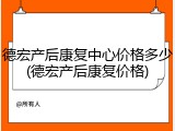 德宏产后康复中心价格多少(德宏产后康复价格)