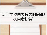 职业学校自考报名时间(职校自考报名)