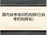 国内自考培训机构排行(自考机构排名)