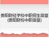 贵阳财经学校中职招生简章(贵阳财校中职简章)