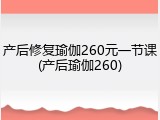 产后修复瑜伽260元一节课(产后瑜伽260)