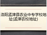 洛阳孟津县农业中专学校地址(孟津农校地址)