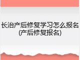 长治产后修复学习怎么报名(产后修复报名)