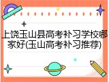 上饶玉山县高考补习学校哪家好(玉山高考补习推荐)