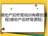 德宏产后修复培训有哪些课程(德宏产后修复课程)