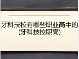 牙科技校有哪些职业高中的(牙科技校职高)