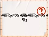 岳阳农校99届(岳阳农校99级)