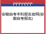 安徽自考本科报名官网(安徽自考报名)