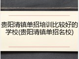 贵阳清镇单招培训比较好的学校(贵阳清镇单招名校)