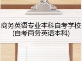 商务英语专业本科自考学校(自考商务英语本科)
