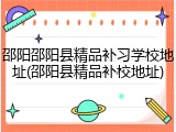 邵阳邵阳县精品补习学校地址(邵阳县精品补校地址)