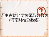 河南省财经学校录取分数线(河南财校分数线)