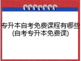 专升本自考免费课程有哪些(自考专升本免费课)