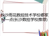 长沙雨花数控技术学校哪家好一点(长沙数控学校推荐)