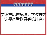 宁德产后恢复培训学校排名(宁德产后恢复学校排名)