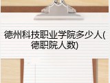 德州科技职业学院多少人(德职院人数)