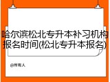 哈尔滨松北专升本补习机构报名时间(松北专升本报名)