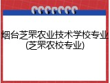 烟台芝罘农业技术学校专业(芝罘农校专业)