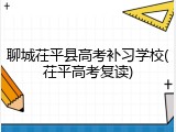 聊城茌平县高考补习学校(茌平高考复读)