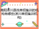 南阳淅川县找单招集训的机构有哪些(淅川单招集训机构)