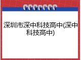 深圳市深中科技高中(深中科技高中)