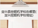 定兴县挖掘机学校在哪里(定兴挖掘机学校地址)