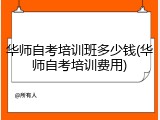 华师自考培训班多少钱(华师自考培训费用)