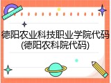 德阳农业科技职业学院代码(德阳农科院代码)