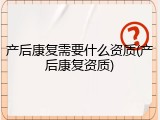 产后康复需要什么资质(产后康复资质)