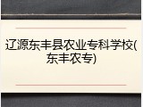 辽源东丰县农业专科学校(东丰农专)