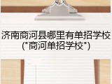 济南商河县哪里有单招学校("商河单招学校")
