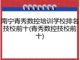 南宁青秀数控培训学校排名技校前十(青秀数控技校前十)