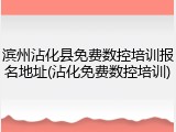 滨州沾化县免费数控培训报名地址(沾化免费数控培训)