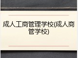 成人工商管理学校(成人商管学校)