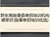 黔东南施秉县单招培训机构哪家好(施秉单招培训优选)
