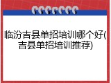 临汾吉县单招培训哪个好(吉县单招培训推荐)