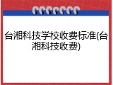 台湘科技学校收费标准(台湘科技收费)