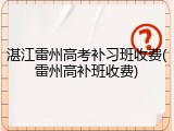 湛江雷州高考补习班收费(雷州高补班收费)